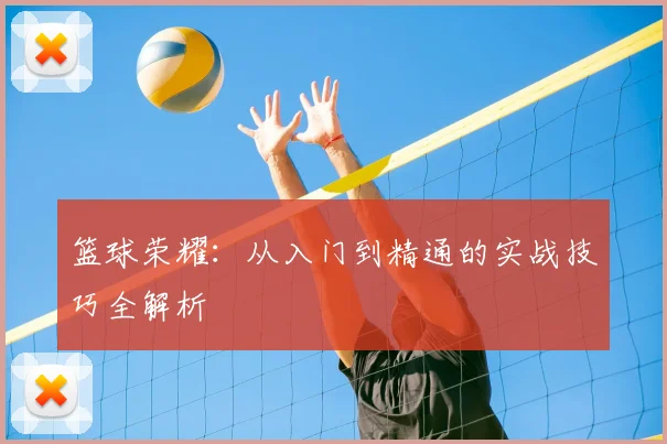 篮球荣耀:从入门到精通的实战技巧全解析