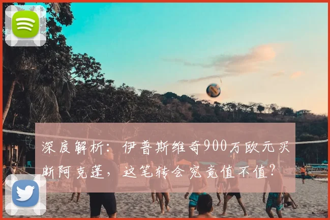 深度解析:伊普斯维奇900万欧元买断阿克蓬,这笔转会究竟值不值?