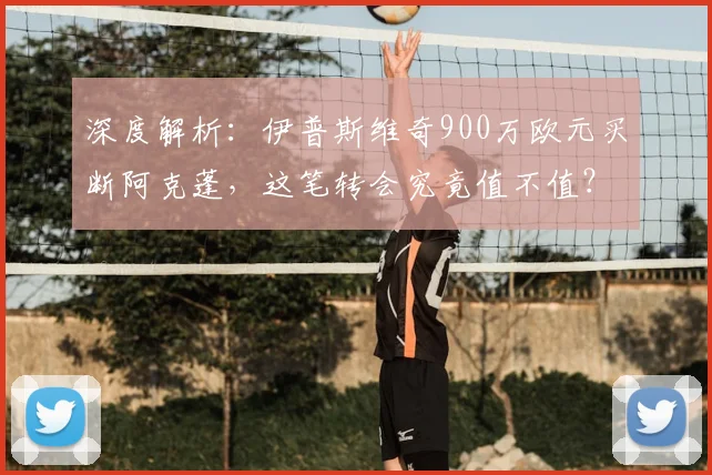 深度解析：伊普斯维奇900万欧元买断阿克蓬，这笔转会究竟值不值？